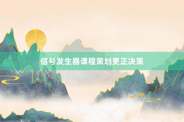 信号发生器课程策划更正决策