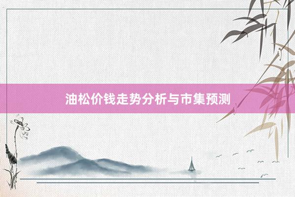 油松价钱走势分析与市集预测