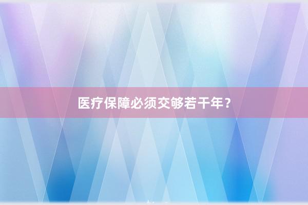 医疗保障必须交够若干年？