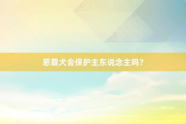 恶霸犬会保护主东说念主吗？