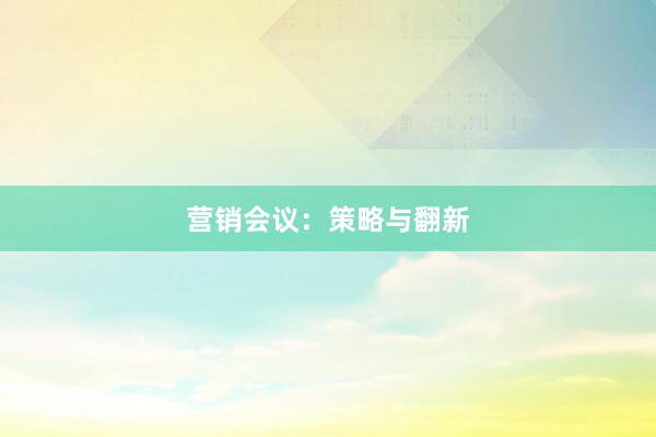 营销会议：策略与翻新